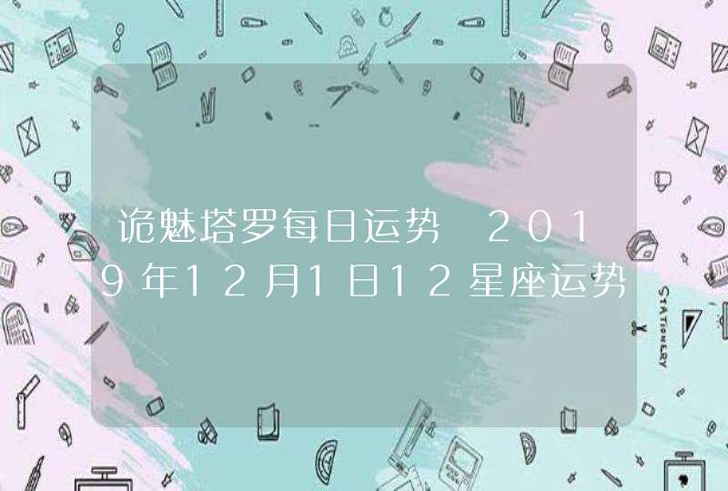 诡魅塔罗每日运势 2019年12月1日12星座运势播报